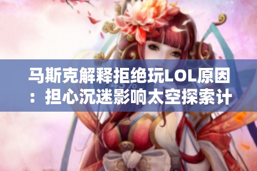马斯克解释拒绝玩LOL原因：担心沉迷影响太空探索计划