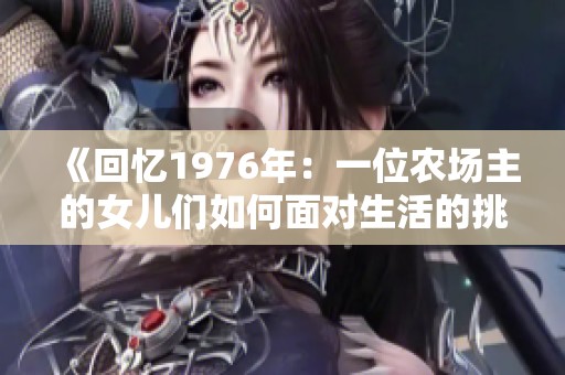 《回忆1976年：一位农场主的女儿们如何面对生活的挑战与成长》