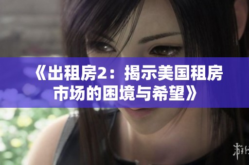 《出租房2：揭示美国租房市场的困境与希望》