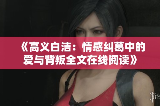 《高义白洁：情感纠葛中的爱与背叛全文在线阅读》