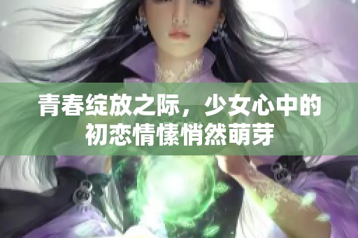 青春绽放之际，少女心中的初恋情愫悄然萌芽