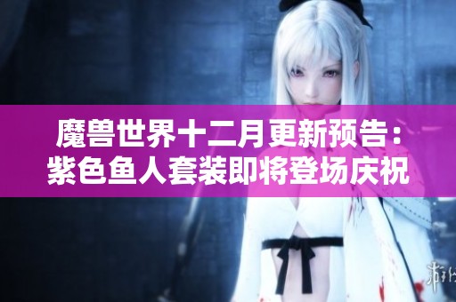魔兽世界十二月更新预告：紫色鱼人套装即将登场庆祝节日