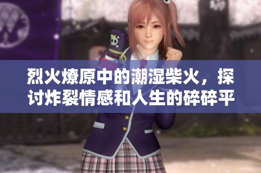 烈火燎原中的潮湿柴火，探讨炸裂情感和人生的碎碎平安