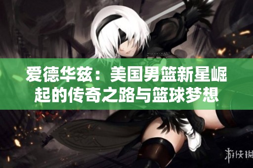 爱德华兹：美国男篮新星崛起的传奇之路与篮球梦想