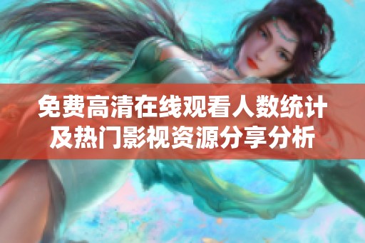 免费高清在线观看人数统计及热门影视资源分享分析