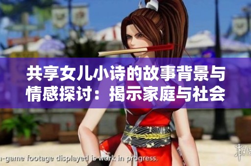共享女儿小诗的故事背景与情感探讨：揭示家庭与社会的复杂关系