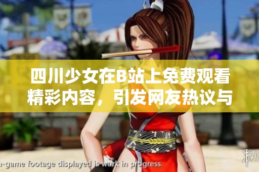 四川少女在B站上免费观看精彩内容，引发网友热议与关注