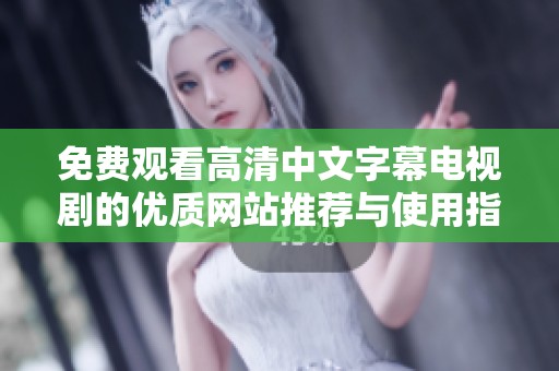 免费观看高清中文字幕电视剧的优质网站推荐与使用指南