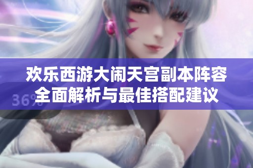 欢乐西游大闹天宫副本阵容全面解析与最佳搭配建议
