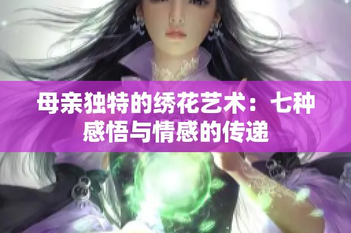 母亲独特的绣花艺术：七种感悟与情感的传递