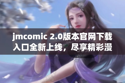 jmcomic 2.0版本官网下载入口全新上线，尽享精彩漫画体验