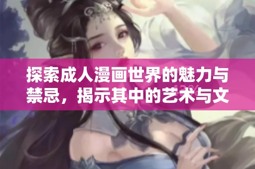 探索成人漫画世界的魅力与禁忌，揭示其中的艺术与文化表达