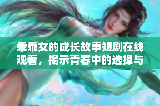 乖乖女的成长故事短剧在线观看，揭示青春中的选择与挑战