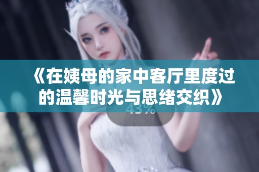 《在姨母的家中客厅里度过的温馨时光与思绪交织》