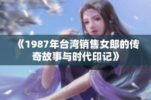 《1987年台湾销售女郎的传奇故事与时代印记》
