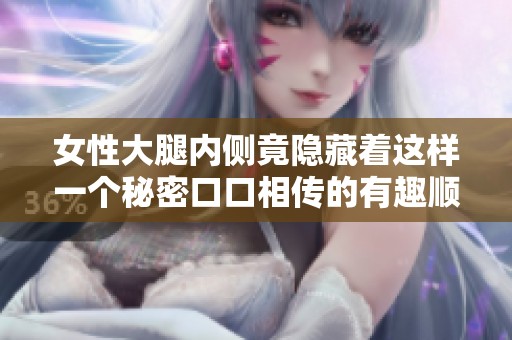 女性大腿内侧竟隐藏着这样一个秘密口口相传的有趣顺口溜