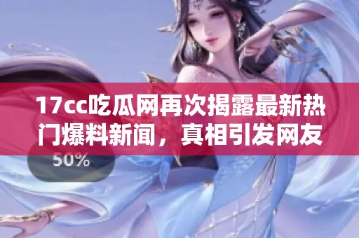 17cc吃瓜网再次揭露最新热门爆料新闻，真相引发网友热议与关注