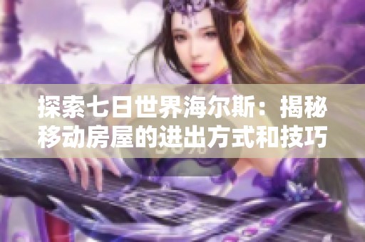 探索七日世界海尔斯：揭秘移动房屋的进出方式和技巧