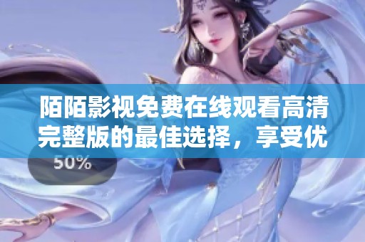 陌陌影视免费在线观看高清完整版的最佳选择，享受优质视听体验