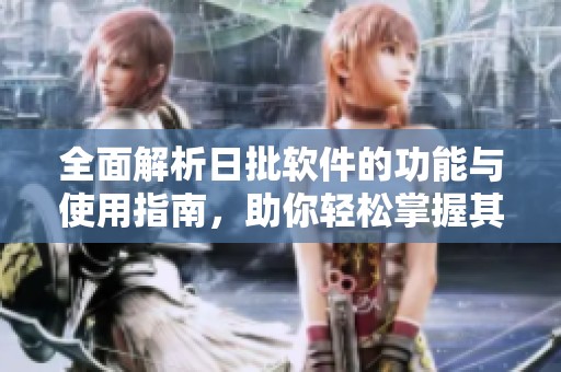 全面解析日批软件的功能与使用指南，助你轻松掌握其核心要素