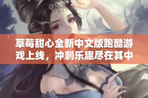 草莓甜心全新中文版跑酷游戏上线，冲刺乐趣尽在其中