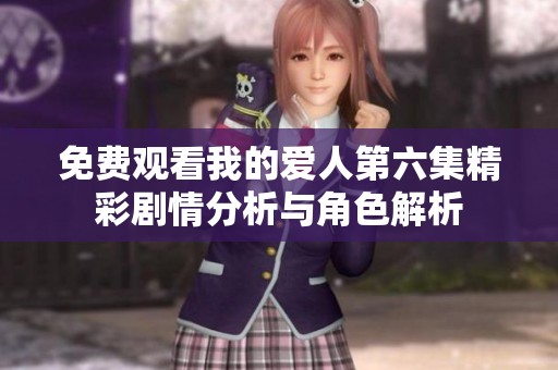 免费观看我的爱人第六集精彩剧情分析与角色解析