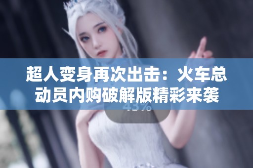 超人变身再次出击：火车总动员内购破解版精彩来袭