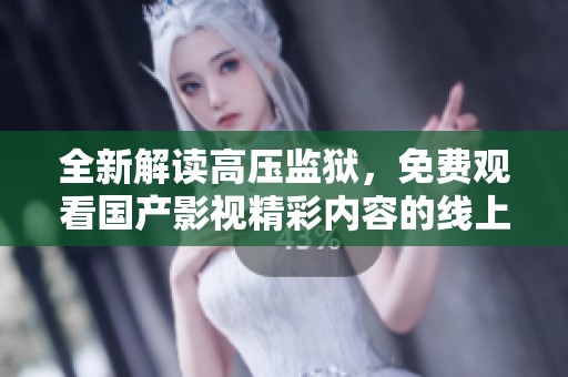 全新解读高压监狱，免费观看国产影视精彩内容的线上体验