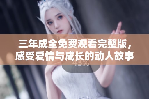 三年成全免费观看完整版，感受爱情与成长的动人故事