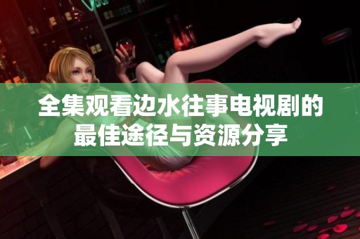 全集观看边水往事电视剧的最佳途径与资源分享