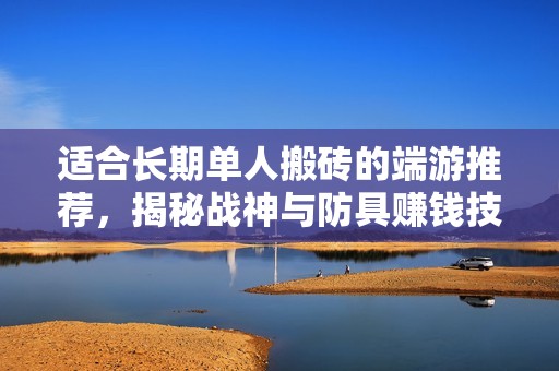 适合长期单人搬砖的端游推荐，揭秘战神与防具赚钱技巧