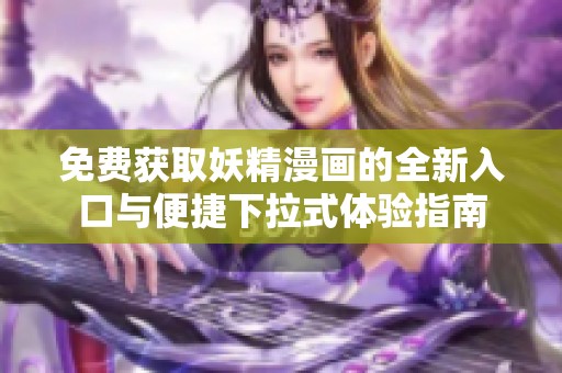 免费获取妖精漫画的全新入口与便捷下拉式体验指南