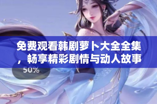 免费观看韩剧萝卜大全全集，畅享精彩剧情与动人故事的最佳选择
