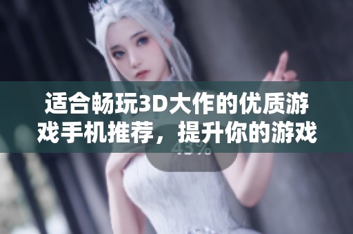 适合畅玩3D大作的优质游戏手机推荐，提升你的游戏体验