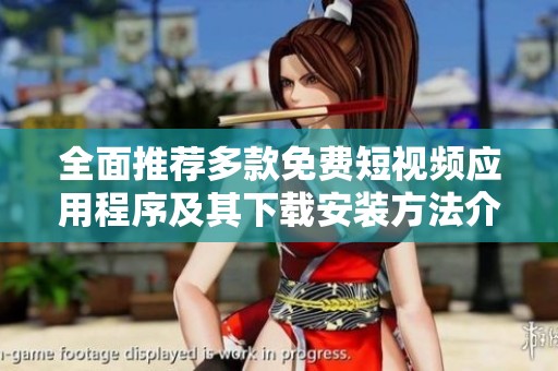 全面推荐多款免费短视频应用程序及其下载安装方法介绍