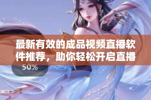 最新有效的成品视频直播软件推荐，助你轻松开启直播之旅