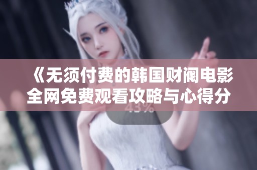 《无须付费的韩国财阀电影全网免费观看攻略与心得分享》