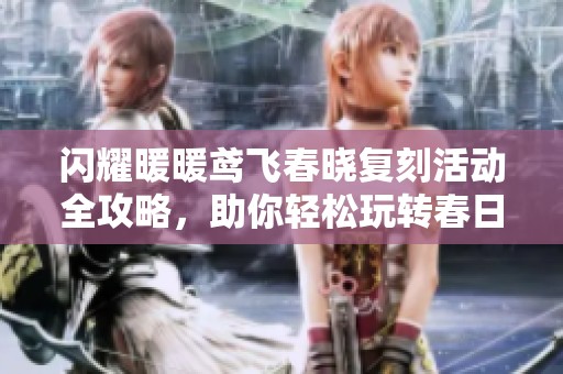 闪耀暖暖鸢飞春晓复刻活动全攻略，助你轻松玩转春日时尚盛典