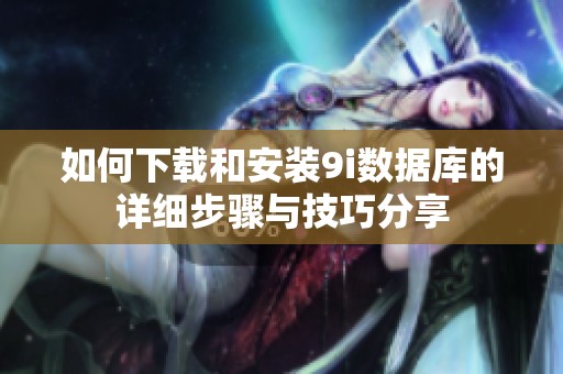 如何下载和安装9i数据库的详细步骤与技巧分享
