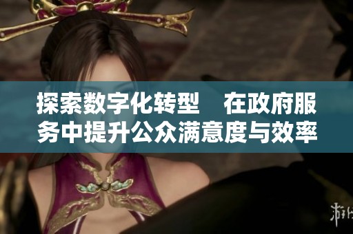 探索数字化转型　在政府服务中提升公众满意度与效率