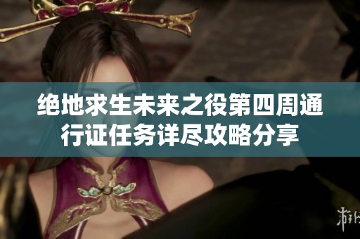 绝地求生未来之役第四周通行证任务详尽攻略分享