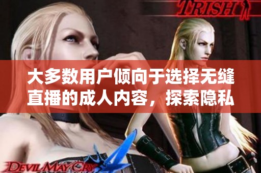 大多数用户倾向于选择无缝直播的成人内容，探索隐私与安全之道