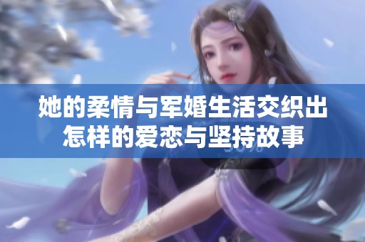 她的柔情与军婚生活交织出怎样的爱恋与坚持故事