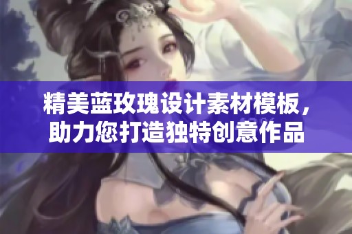 精美蓝玫瑰设计素材模板，助力您打造独特创意作品