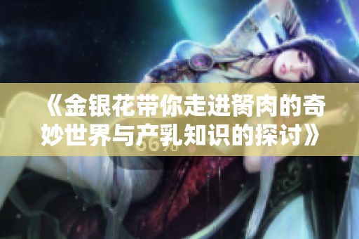 《金银花带你走进胬肉的奇妙世界与产乳知识的探讨》