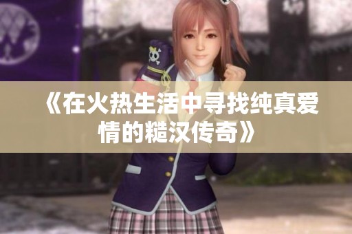 《在火热生活中寻找纯真爱情的糙汉传奇》