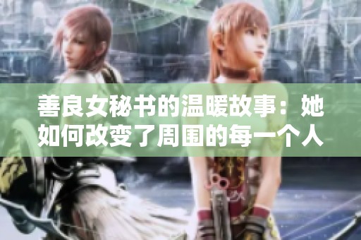 善良女秘书的温暖故事：她如何改变了周围的每一个人