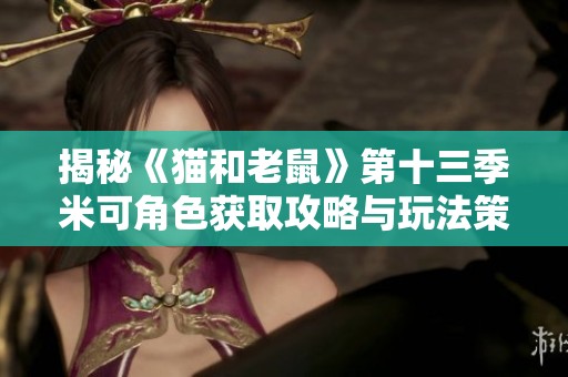 揭秘《猫和老鼠》第十三季米可角色获取攻略与玩法策略