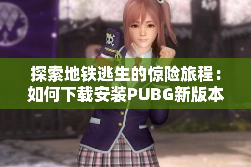 探索地铁逃生的惊险旅程：如何下载安装PUBG新版本指南