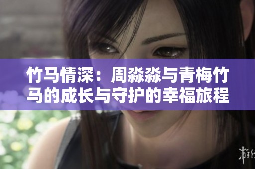 竹马情深：周淼淼与青梅竹马的成长与守护的幸福旅程